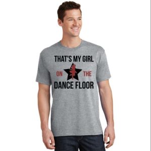 That’s My Girl On The Dance Floor Dance Dad T-Shirt – The Best Shirts For Dads In 2023 – Cool T-shirts