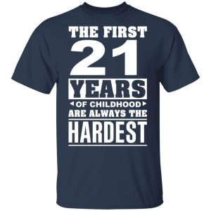 The First 21 Years Of Childhood Are Always The Hardest T-Shirts, Hoodies, Sweater 2 The First 21 Years Of Childhood Are Always The Hardest T Shirts Hoodies Sweater 11
