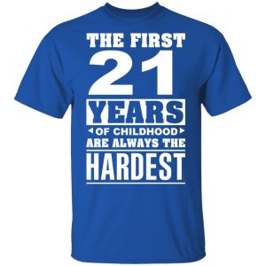 The First 21 Years Of Childhood Are Always The Hardest T-Shirts, Hoodies, Sweater 3 The First 21 Years Of Childhood Are Always The Hardest T Shirts Hoodies Sweater 12