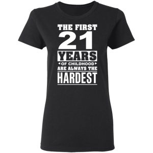 The First 21 Years Of Childhood Are Always The Hardest T-Shirts, Hoodies, Sweater 4 The First 21 Years Of Childhood Are Always The Hardest T Shirts Hoodies Sweater 13