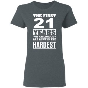 The First 21 Years Of Childhood Are Always The Hardest T-Shirts, Hoodies, Sweater 5 The First 21 Years Of Childhood Are Always The Hardest T Shirts Hoodies Sweater 2