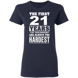 The First 21 Years Of Childhood Are Always The Hardest T-Shirts, Hoodies, Sweater 6 The First 21 Years Of Childhood Are Always The Hardest T Shirts Hoodies Sweater 3