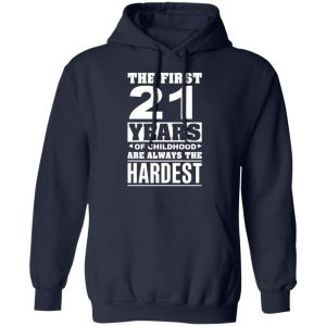 The First 21 Years Of Childhood Are Always The Hardest T-Shirts, Hoodies, Sweater 10 The First 21 Years Of Childhood Are Always The Hardest T Shirts Hoodies Sweater 7