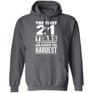 The First 21 Years Of Childhood Are Always The Hardest T-Shirts, Hoodies, Sweater 11 The First 21 Years Of Childhood Are Always The Hardest T Shirts Hoodies Sweater 8