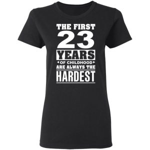 The First 23 Years Of Childhood Are Always The Hardest T-Shirts, Hoodies, Sweater 4 The First 23 Years Of Childhood Are Always The Hardest T Shirts Hoodies Sweater 13