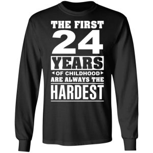The First 24 Years Of Childhood Are Always The Hardest T-Shirts, Hoodies, Sweater 8 The First 24 Years Of Childhood Are Always The Hardest T Shirts Hoodies Sweater 5