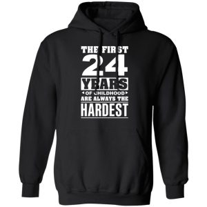 The First 24 Years Of Childhood Are Always The Hardest T-Shirts, Hoodies, Sweater 9 The First 24 Years Of Childhood Are Always The Hardest T Shirts Hoodies Sweater 6