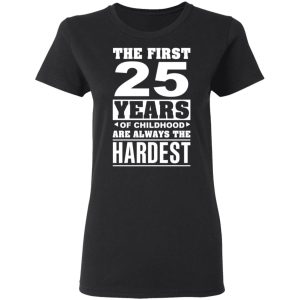 The First 25 Years Of Childhood Are Always The Hardest T-Shirts, Hoodies, Sweater 4 The First 25 Years Of Childhood Are Always The Hardest T Shirts Hoodies Sweater 13