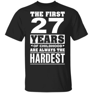 The First 27 Years Of Childhood Are Always The Hardest T-Shirts, Hoodies, Sweater