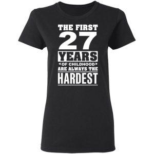 The First 27 Years Of Childhood Are Always The Hardest T-Shirts, Hoodies, Sweater 4 The First 27 Years Of Childhood Are Always The Hardest T Shirts Hoodies Sweater 13