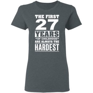 The First 27 Years Of Childhood Are Always The Hardest T-Shirts, Hoodies, Sweater 5 The First 27 Years Of Childhood Are Always The Hardest T Shirts Hoodies Sweater 2