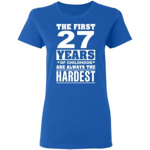 The First 27 Years Of Childhood Are Always The Hardest T-Shirts, Hoodies, Sweater 7 The First 27 Years Of Childhood Are Always The Hardest T Shirts Hoodies Sweater 4