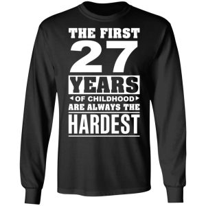 The First 27 Years Of Childhood Are Always The Hardest T-Shirts, Hoodies, Sweater 8 The First 27 Years Of Childhood Are Always The Hardest T Shirts Hoodies Sweater 5