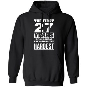 The First 27 Years Of Childhood Are Always The Hardest T-Shirts, Hoodies, Sweater 9 The First 27 Years Of Childhood Are Always The Hardest T Shirts Hoodies Sweater 6