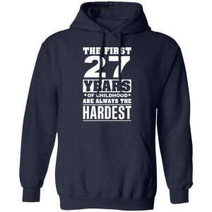 The First 27 Years Of Childhood Are Always The Hardest T-Shirts, Hoodies, Sweater 10 The First 27 Years Of Childhood Are Always The Hardest T Shirts Hoodies Sweater 7