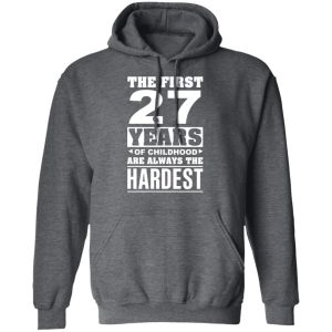 The First 27 Years Of Childhood Are Always The Hardest T-Shirts, Hoodies, Sweater 11 The First 27 Years Of Childhood Are Always The Hardest T Shirts Hoodies Sweater 8