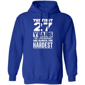 The First 27 Years Of Childhood Are Always The Hardest T-Shirts, Hoodies, Sweater 12 The First 27 Years Of Childhood Are Always The Hardest T Shirts Hoodies Sweater 9