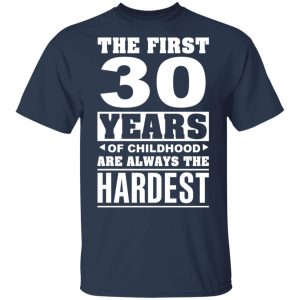 The First 30 Years Of Childhood Are Always The Hardest T-Shirts, Hoodies, Sweater 2 The First 30 Years Of Childhood Are Always The Hardest T Shirts Hoodies Sweater 11