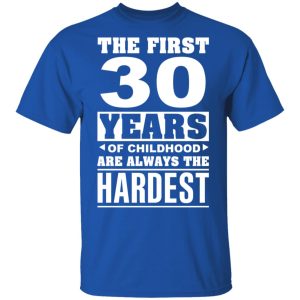 The First 30 Years Of Childhood Are Always The Hardest T-Shirts, Hoodies, Sweater 3 The First 30 Years Of Childhood Are Always The Hardest T Shirts Hoodies Sweater 12