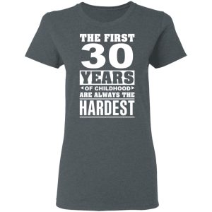 The First 30 Years Of Childhood Are Always The Hardest T-Shirts, Hoodies, Sweater 5 The First 30 Years Of Childhood Are Always The Hardest T Shirts Hoodies Sweater 2