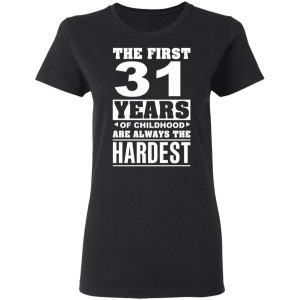 The First 31 Years Of Childhood Are Always The Hardest T-Shirts, Hoodies, Sweater 4 The First 31 Years Of Childhood Are Always The Hardest T Shirts Hoodies Sweater 13