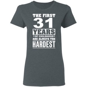 The First 31 Years Of Childhood Are Always The Hardest T-Shirts, Hoodies, Sweater 5 The First 31 Years Of Childhood Are Always The Hardest T Shirts Hoodies Sweater 2