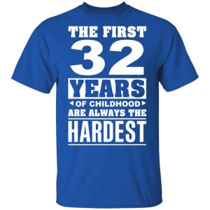 The First 32 Years Of Childhood Are Always The Hardest T-Shirts, Hoodies, Sweater 3 The First 32 Years Of Childhood Are Always The Hardest T Shirts Hoodies Sweater 12