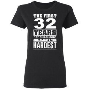 The First 32 Years Of Childhood Are Always The Hardest T-Shirts, Hoodies, Sweater 4 The First 32 Years Of Childhood Are Always The Hardest T Shirts Hoodies Sweater 13