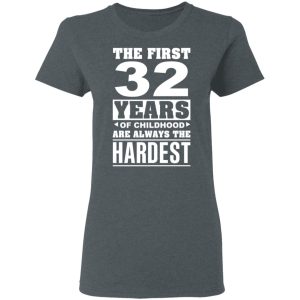 The First 32 Years Of Childhood Are Always The Hardest T-Shirts, Hoodies, Sweater 5 The First 32 Years Of Childhood Are Always The Hardest T Shirts Hoodies Sweater 2