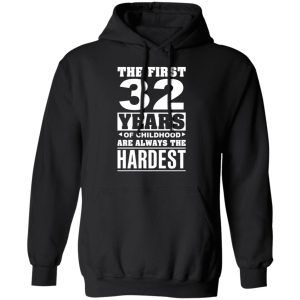The First 32 Years Of Childhood Are Always The Hardest T-Shirts, Hoodies, Sweater 9 The First 32 Years Of Childhood Are Always The Hardest T Shirts Hoodies Sweater 6