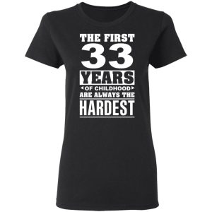 The First 33 Years Of Childhood Are Always The Hardest T-Shirts, Hoodies, Sweater 4 The First 33 Years Of Childhood Are Always The Hardest T Shirts Hoodies Sweater 13