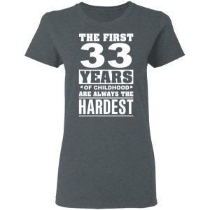 The First 33 Years Of Childhood Are Always The Hardest T-Shirts, Hoodies, Sweater 5 The First 33 Years Of Childhood Are Always The Hardest T Shirts Hoodies Sweater 2