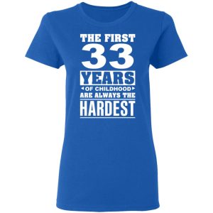 The First 33 Years Of Childhood Are Always The Hardest T-Shirts, Hoodies, Sweater 7 The First 33 Years Of Childhood Are Always The Hardest T Shirts Hoodies Sweater 4