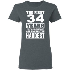 The First 34 Years Of Childhood Are Always The Hardest T-Shirts, Hoodies, Sweater 5 The First 34 Years Of Childhood Are Always The Hardest T Shirts Hoodies Sweater 2