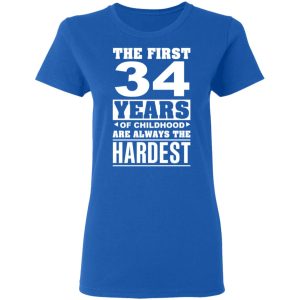 The First 34 Years Of Childhood Are Always The Hardest T-Shirts, Hoodies, Sweater 7 The First 34 Years Of Childhood Are Always The Hardest T Shirts Hoodies Sweater 4