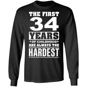 The First 34 Years Of Childhood Are Always The Hardest T-Shirts, Hoodies, Sweater 8 The First 34 Years Of Childhood Are Always The Hardest T Shirts Hoodies Sweater 5