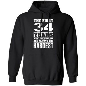 The First 34 Years Of Childhood Are Always The Hardest T-Shirts, Hoodies, Sweater 9 The First 34 Years Of Childhood Are Always The Hardest T Shirts Hoodies Sweater 6