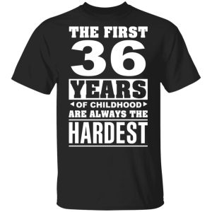 The First 36 Years Of Childhood Are Always The Hardest T-Shirts, Hoodies, Sweater