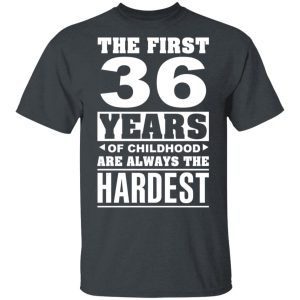 The First 36 Years Of Childhood Are Always The Hardest T-Shirts, Hoodies, Sweater