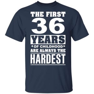The First 36 Years Of Childhood Are Always The Hardest T-Shirts, Hoodies, Sweater 2 The First 36 Years Of Childhood Are Always The Hardest T Shirts Hoodies Sweater 11