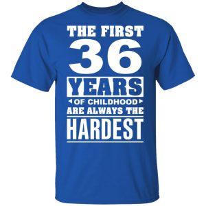 The First 36 Years Of Childhood Are Always The Hardest T-Shirts, Hoodies, Sweater 3 The First 36 Years Of Childhood Are Always The Hardest T Shirts Hoodies Sweater 12