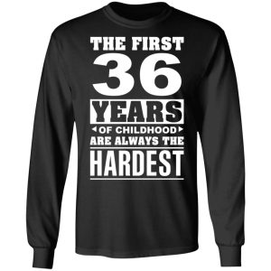 The First 36 Years Of Childhood Are Always The Hardest T-Shirts, Hoodies, Sweater 8 The First 36 Years Of Childhood Are Always The Hardest T Shirts Hoodies Sweater 5