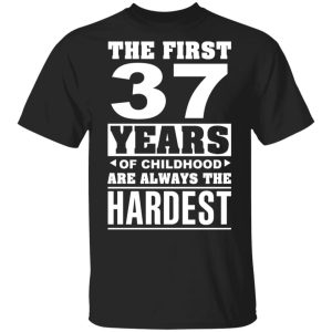 The First 37 Years Of Childhood Are Always The Hardest T-Shirts, Hoodies, Sweater