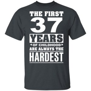 The First 37 Years Of Childhood Are Always The Hardest T-Shirts, Hoodies, Sweater