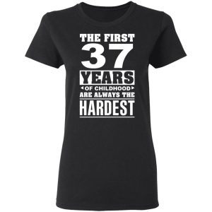The First 37 Years Of Childhood Are Always The Hardest T-Shirts, Hoodies, Sweater 4 The First 37 Years Of Childhood Are Always The Hardest T Shirts Hoodies Sweater 13