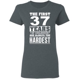 The First 37 Years Of Childhood Are Always The Hardest T-Shirts, Hoodies, Sweater 5 The First 37 Years Of Childhood Are Always The Hardest T Shirts Hoodies Sweater 2