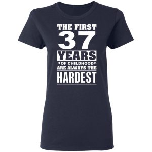 The First 37 Years Of Childhood Are Always The Hardest T-Shirts, Hoodies, Sweater 6 The First 37 Years Of Childhood Are Always The Hardest T Shirts Hoodies Sweater 3