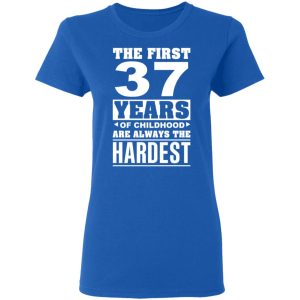 The First 37 Years Of Childhood Are Always The Hardest T-Shirts, Hoodies, Sweater 7 The First 37 Years Of Childhood Are Always The Hardest T Shirts Hoodies Sweater 4
