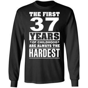 The First 37 Years Of Childhood Are Always The Hardest T-Shirts, Hoodies, Sweater 8 The First 37 Years Of Childhood Are Always The Hardest T Shirts Hoodies Sweater 5