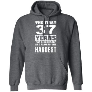 The First 37 Years Of Childhood Are Always The Hardest T-Shirts, Hoodies, Sweater 11 The First 37 Years Of Childhood Are Always The Hardest T Shirts Hoodies Sweater 8